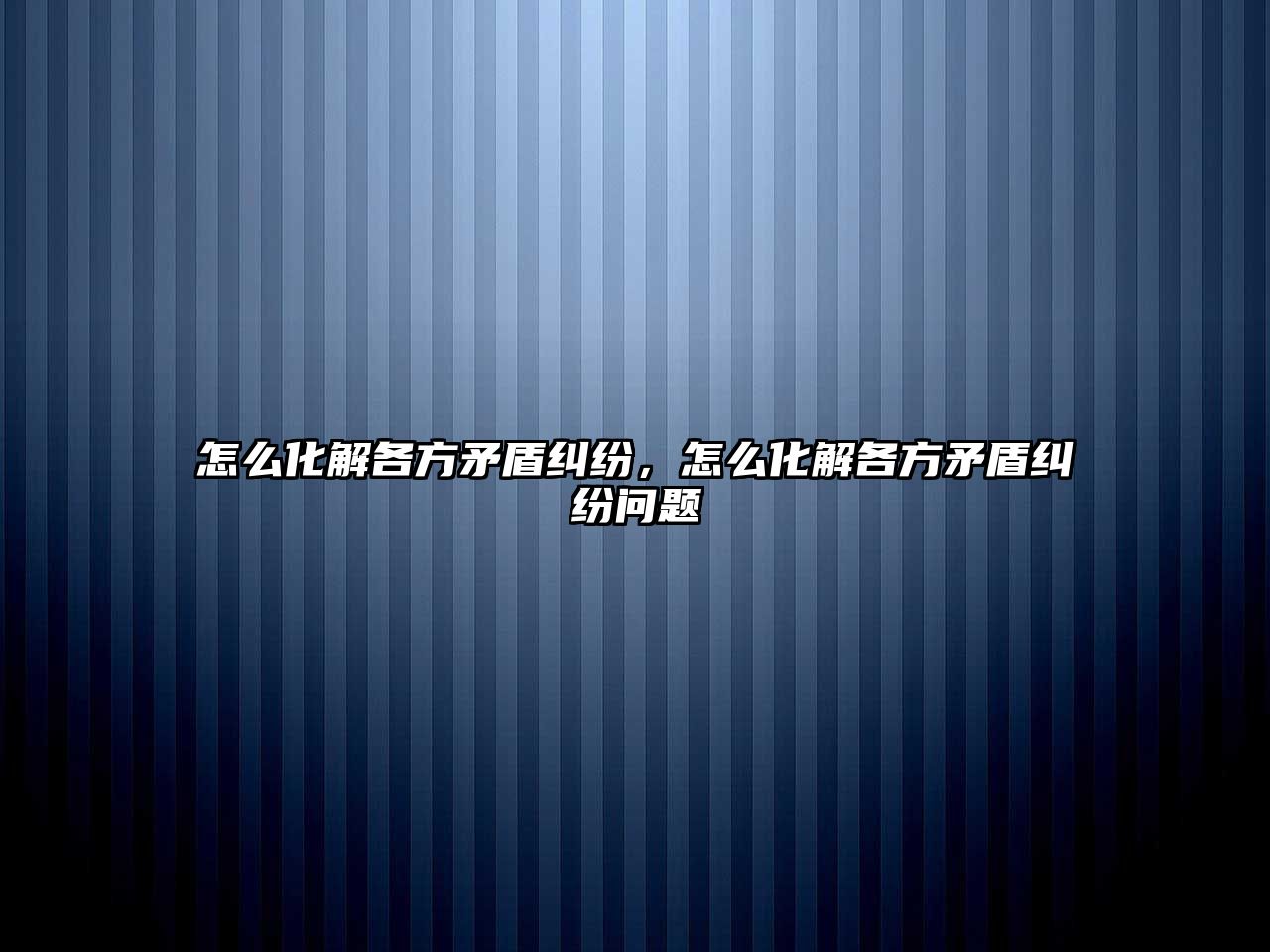 怎么化解各方矛盾糾紛，怎么化解各方矛盾糾紛問題