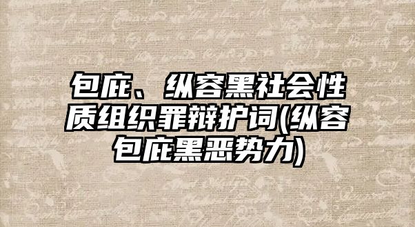 包庇、縱容黑社會性質組織罪辯護詞(縱容包庇黑惡勢力)