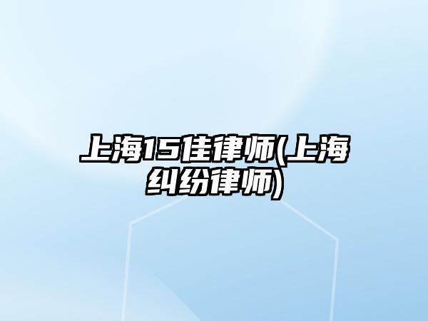 上海15佳律師(上海糾紛律師)