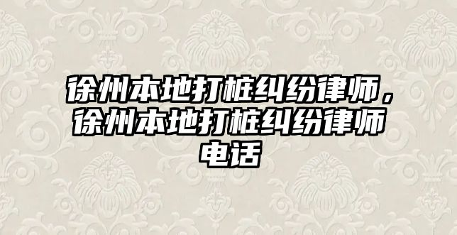 徐州本地打樁糾紛律師，徐州本地打樁糾紛律師電話