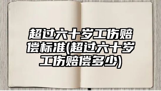 超過六十歲工傷賠償標準(超過六十歲工傷賠償多少)