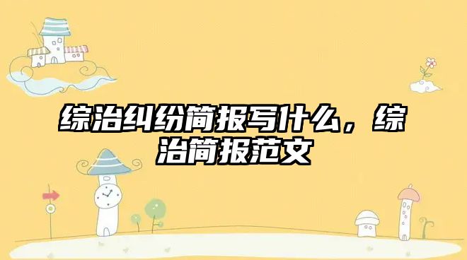 綜治糾紛簡報寫什么，綜治簡報范文