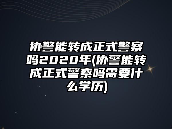 協(xié)警能轉(zhuǎn)成正式警察嗎2020年(協(xié)警能轉(zhuǎn)成正式警察嗎需要什么學(xué)歷)