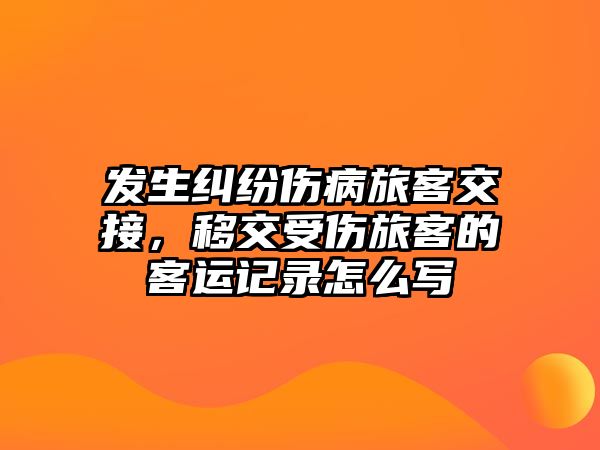 發生糾紛傷病旅客交接，移交受傷旅客的客運記錄怎么寫