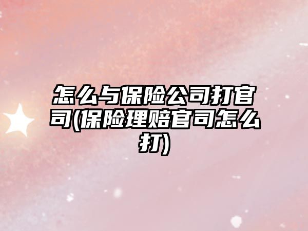 怎么與保險公司打官司(保險理賠官司怎么打)