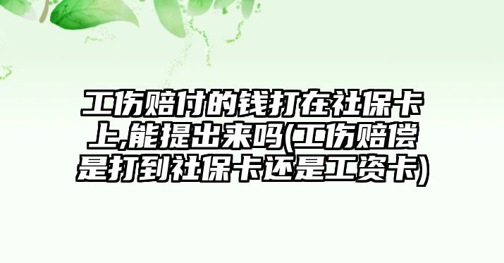 工傷賠付的錢打在社保卡上,能提出來嗎(工傷賠償是打到社保卡還是工資卡)