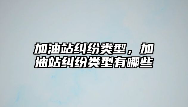 加油站糾紛類型，加油站糾紛類型有哪些