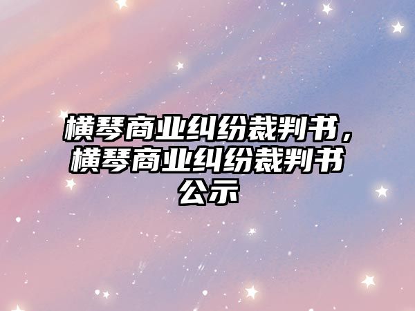 橫琴商業糾紛裁判書，橫琴商業糾紛裁判書公示