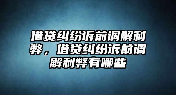 借貸糾紛訴前調解利弊，借貸糾紛訴前調解利弊有哪些