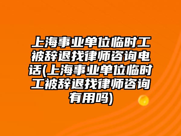 上海事業單位臨時工被辭退找律師咨詢電話(上海事業單位臨時工被辭退找律師咨詢有用嗎)