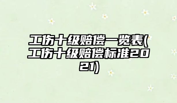 工傷十級賠償一覽表(工傷十級賠償標(biāo)準(zhǔn)2021)