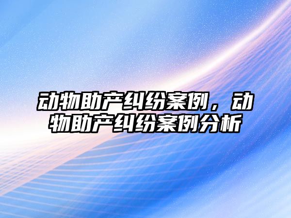 動物助產糾紛案例，動物助產糾紛案例分析