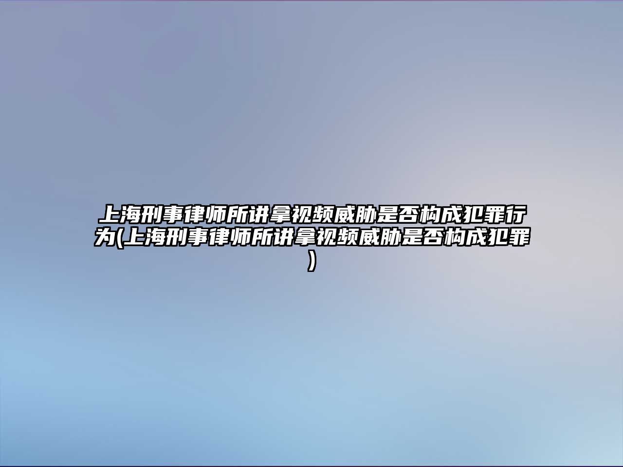 上海刑事律師所講拿視頻威脅是否構成犯罪行為(上海刑事律師所講拿視頻威脅是否構成犯罪)