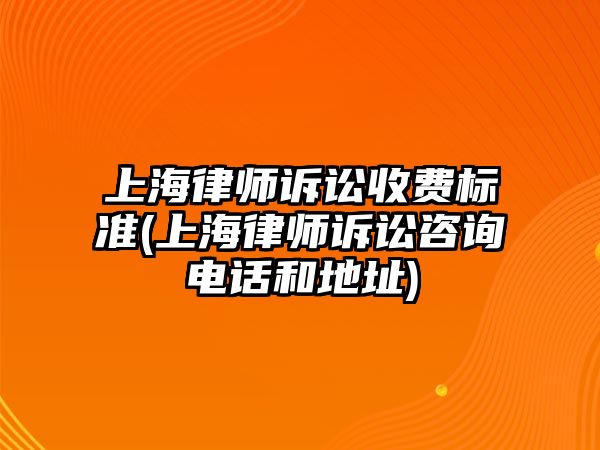 上海律師訴訟收費標準(上海律師訴訟咨詢電話和地址)