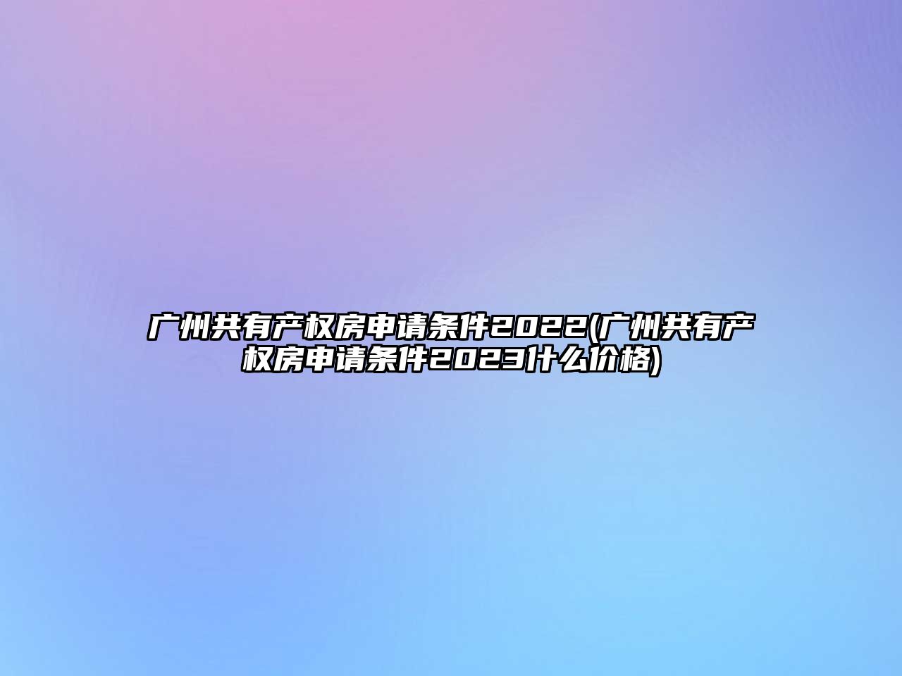 廣州共有產權房申請條件2022(廣州共有產權房申請條件2023什么價格)