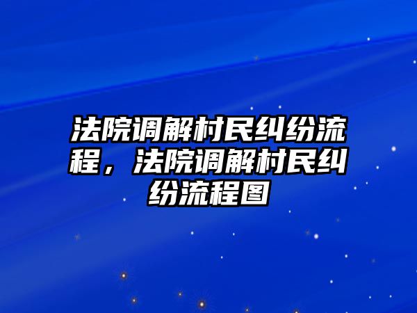 法院調解村民糾紛流程，法院調解村民糾紛流程圖