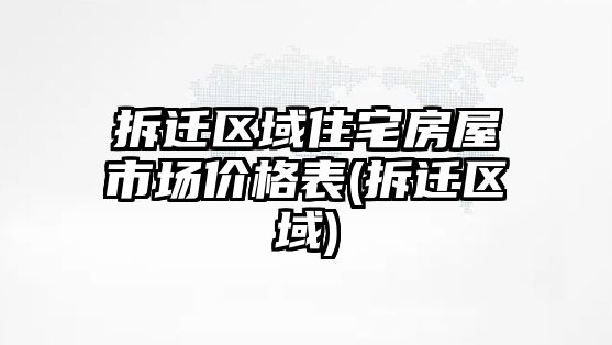 拆遷區(qū)域住宅房屋市場價(jià)格表(拆遷區(qū)域)