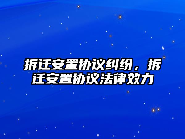 拆遷安置協議糾紛，拆遷安置協議法律效力