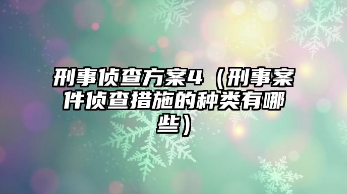 刑事偵查方案4（刑事案件偵查措施的種類有哪些）