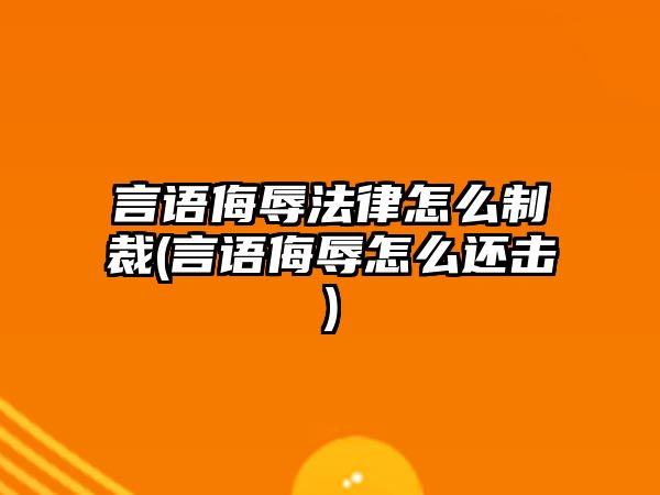 言語侮辱法律怎么制裁(言語侮辱怎么還擊)