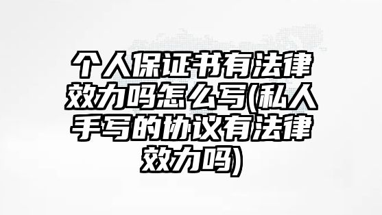 個人保證書有法律效力嗎怎么寫(私人手寫的協議有法律效力嗎)