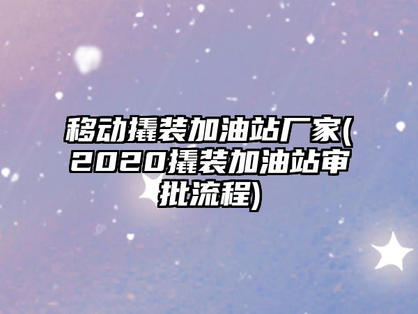 移動撬裝加油站廠家(2020撬裝加油站審批流程)