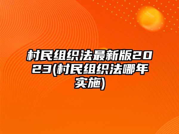 村民組織法最新版2023(村民組織法哪年實施)