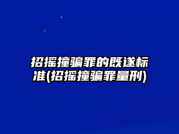 招搖撞騙罪的既遂標準(招搖撞騙罪量刑)