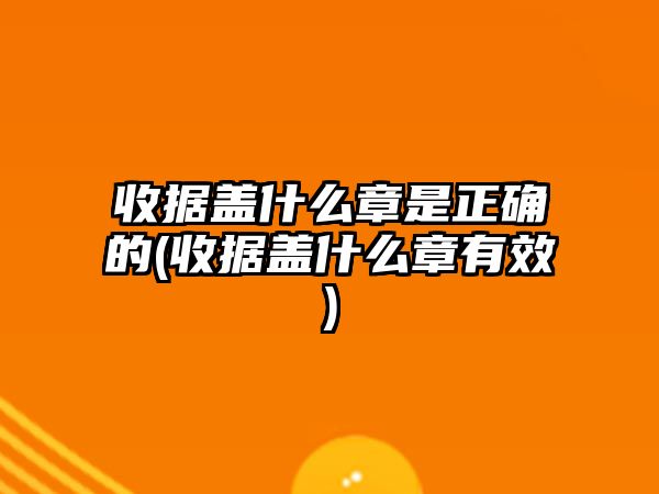 收據(jù)蓋什么章是正確的(收據(jù)蓋什么章有效)