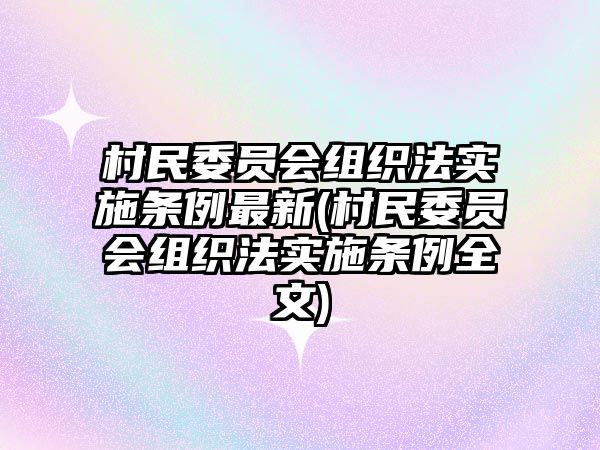 村民委員會組織法實施條例最新(村民委員會組織法實施條例全文)