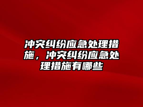 沖突糾紛應急處理措施，沖突糾紛應急處理措施有哪些