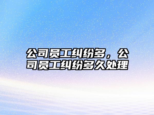 公司員工糾紛多，公司員工糾紛多久處理