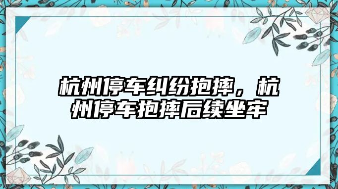 杭州停車糾紛抱摔，杭州停車抱摔后續坐牢