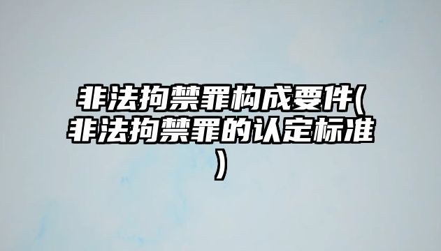 非法拘禁罪構成要件(非法拘禁罪的認定標準)