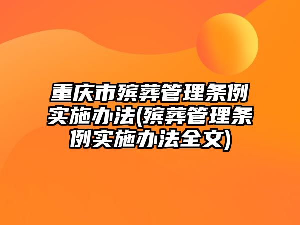 重慶市殯葬管理條例實施辦法(殯葬管理條例實施辦法全文)