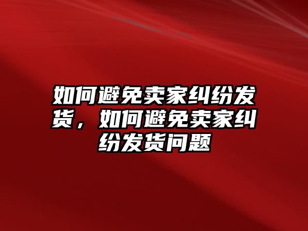 如何避免賣家糾紛發(fā)貨，如何避免賣家糾紛發(fā)貨問題