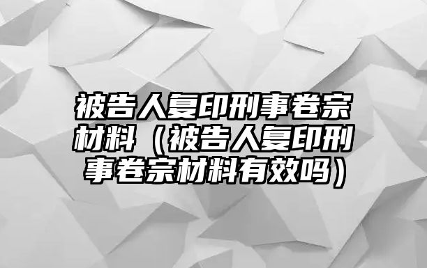 被告人復印刑事卷宗材料（被告人復印刑事卷宗材料有效嗎）