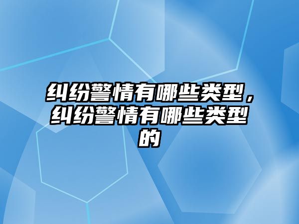 糾紛警情有哪些類型，糾紛警情有哪些類型的