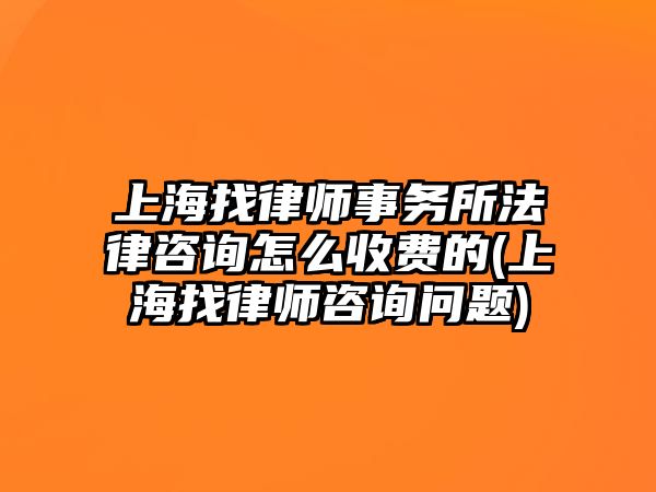 上海找律師事務(wù)所法律咨詢?cè)趺词召M(fèi)的(上海找律師咨詢問(wèn)題)