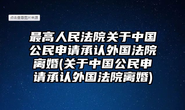 最高人民法院關于中國公民申請承認外國法院離婚(關于中國公民申請承認外國法院離婚)