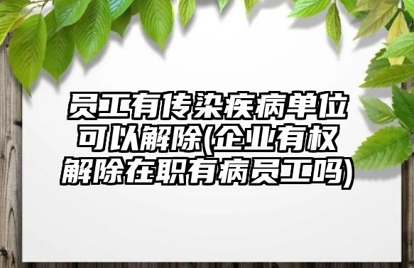 員工有傳染疾病單位可以解除(企業(yè)有權(quán)解除在職有病員工嗎)