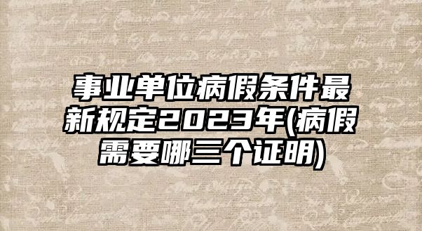 事業單位病假條件最新規定2023年(病假需要哪三個證明)