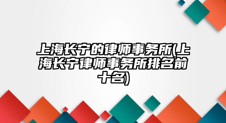 上海長寧的律師事務所(上海長寧律師事務所排名前十名)