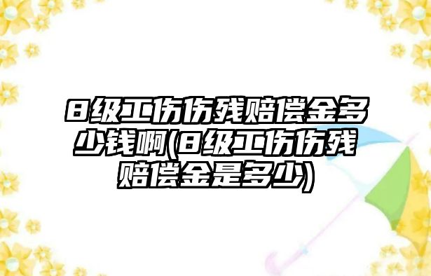 8級(jí)工傷傷殘賠償金多少錢啊(8級(jí)工傷傷殘賠償金是多少)