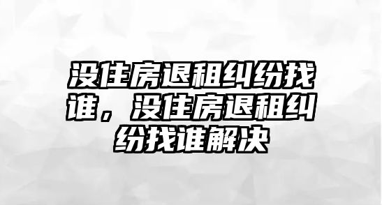 沒住房退租糾紛找誰，沒住房退租糾紛找誰解決