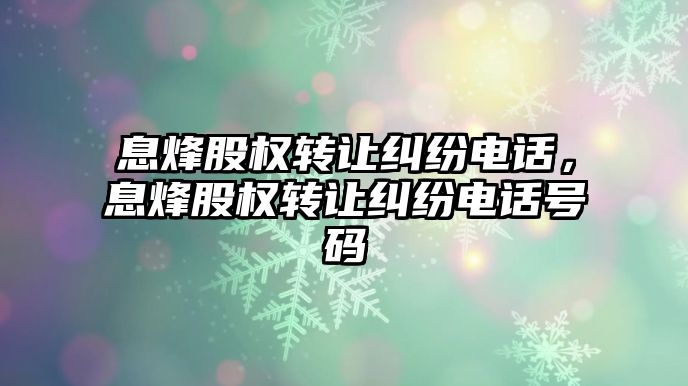 息烽股權轉讓糾紛電話，息烽股權轉讓糾紛電話號碼