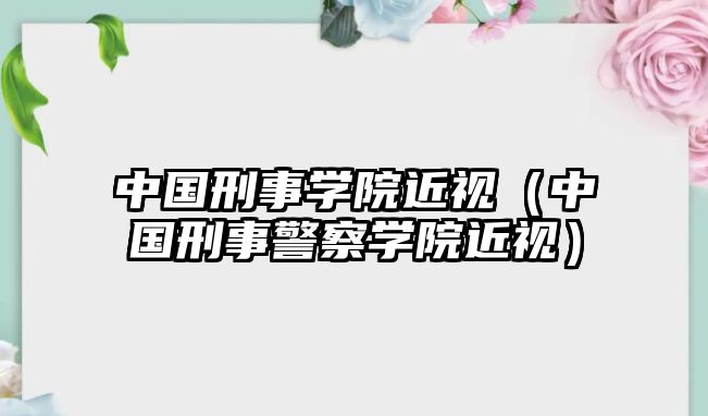 中國刑事學院近視（中國刑事警察學院近視）