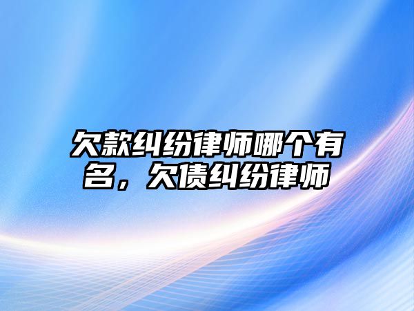 欠款糾紛律師哪個有名，欠債糾紛律師