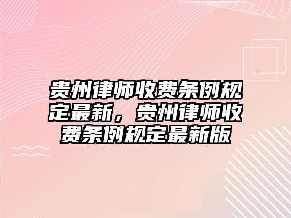 貴州律師收費條例規定最新，貴州律師收費條例規定最新版