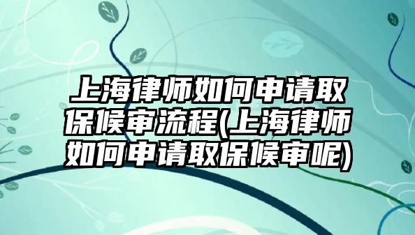 上海律師如何申請取保候?qū)徚鞒?上海律師如何申請取保候?qū)從?